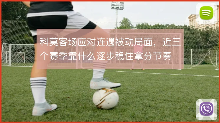 科莫客场应对连遇被动局面，近三个赛季靠什么逐步稳住拿分节奏