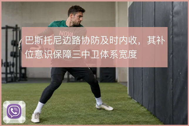 巴斯托尼边路协防及时内收，其补位意识保障三中卫体系宽度