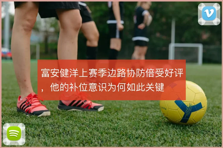 富安健洋上赛季边路协防倍受好评,他的补位意识为何如此关键