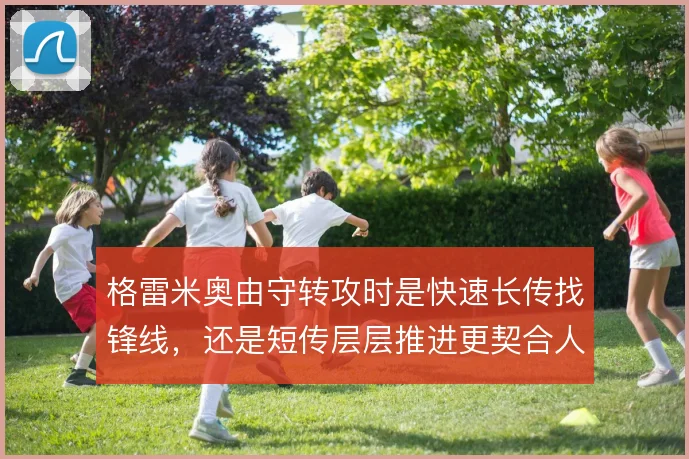 格雷米奥由守转攻时是快速长传找锋线,还是短传层层推进更契合人员结构