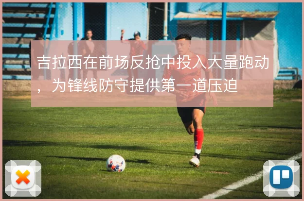 吉拉西在前场反抢中投入大量跑动，为锋线防守提供第一道压迫