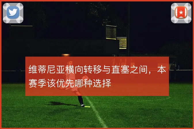 维蒂尼亚横向转移与直塞之间，本赛季该优先哪种选择