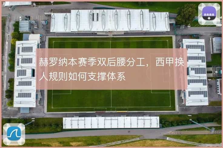 赫罗纳本赛季双后腰分工,西甲换人规则如何支撑体系