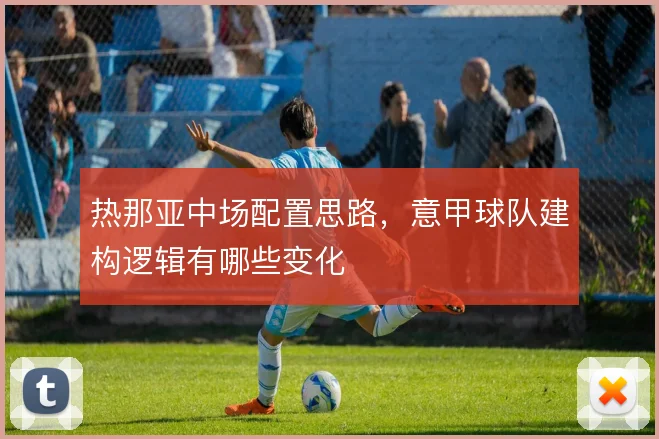 热那亚中场配置思路，意甲球队建构逻辑有哪些变化