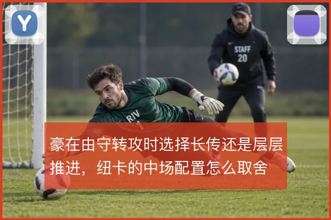 豪在由守转攻时选择长传还是层层推进，纽卡的中场配置怎么取舍