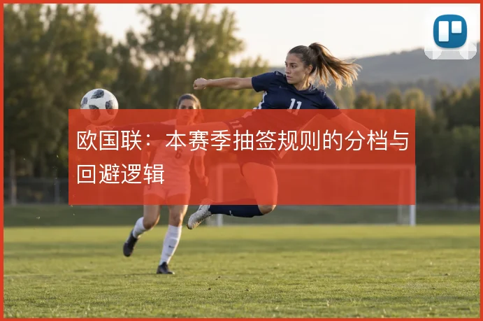欧国联：本赛季抽签规则的分档与回避逻辑