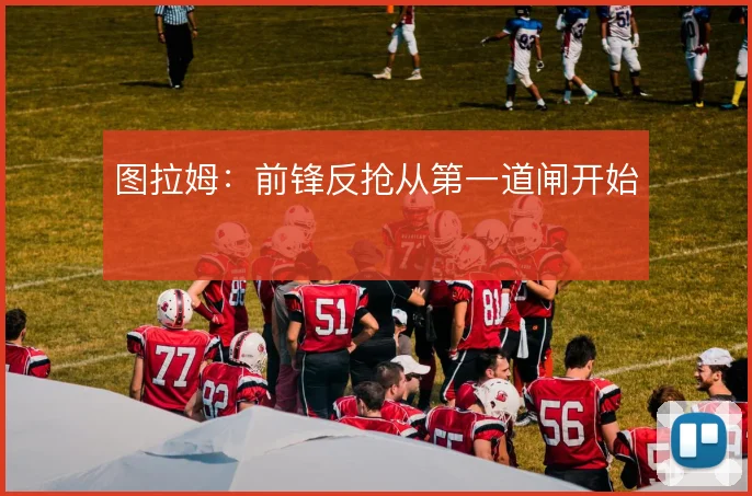 图拉姆:前锋反抢从第一道闸开始