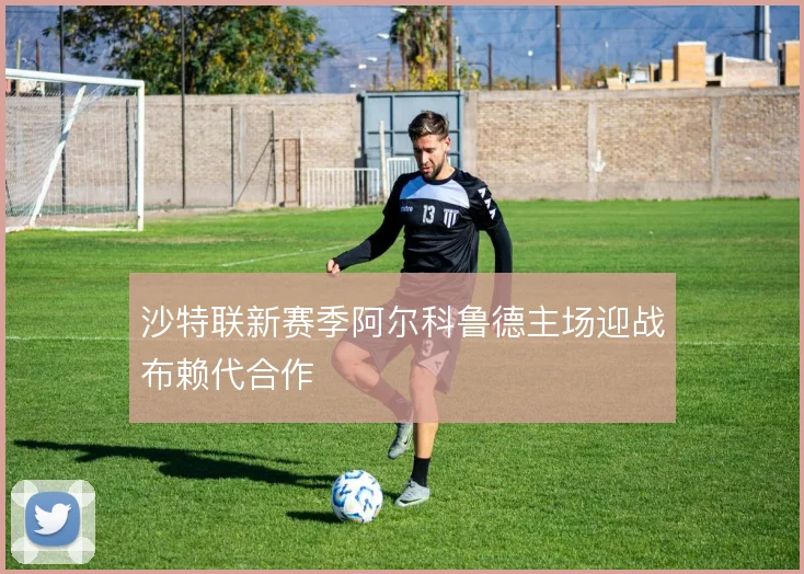 沙特联新赛季阿尔科鲁德主场迎战布赖代合作