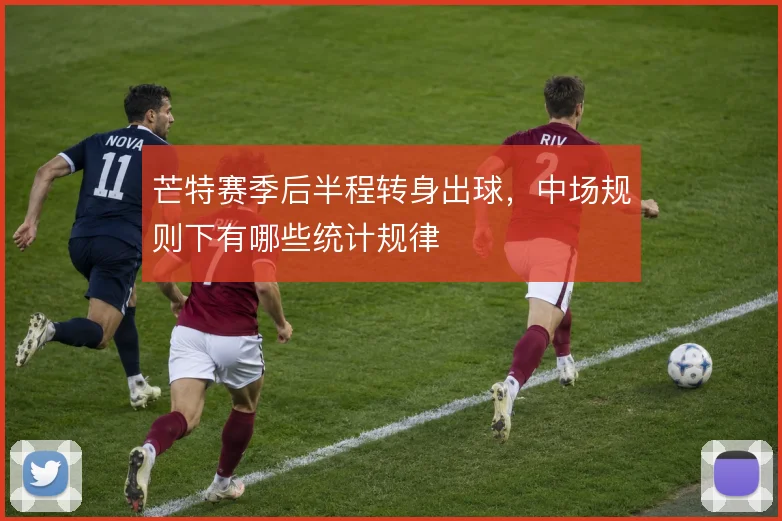 芒特赛季后半程转身出球，中场规则下有哪些统计规律