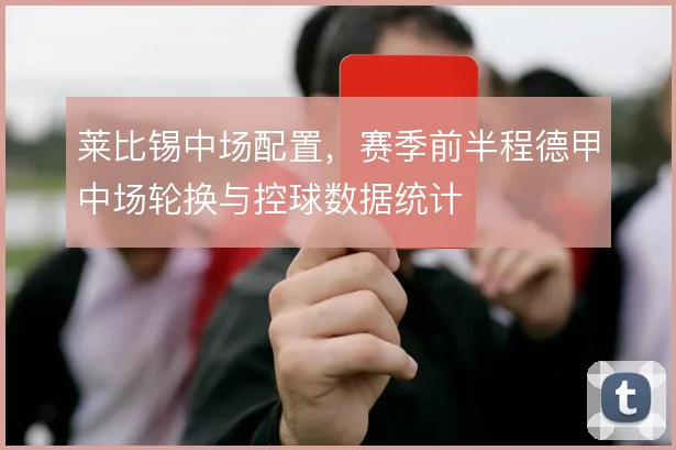 莱比锡中场配置,赛季前半程德甲中场轮换与控球数据统计