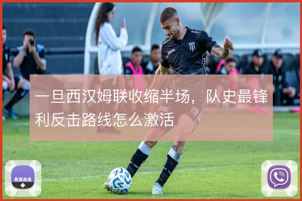 一旦西汉姆联收缩半场,队史最锋利反击路线怎么激活