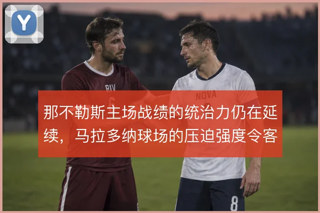 那不勒斯主场战绩的统治力仍在延续，马拉多纳球场的压迫强度令客队窒息