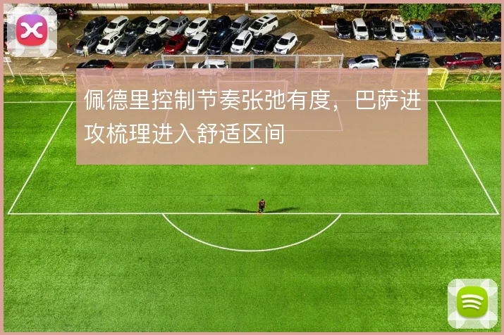 佩德里控制节奏张弛有度，巴萨进攻梳理进入舒适区间
