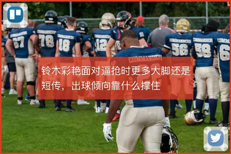 铃木彩艳面对逼抢时更多大脚还是短传,出球倾向靠什么撑住