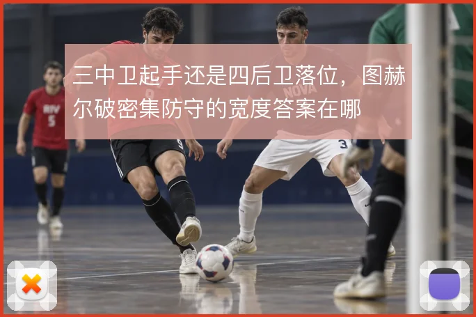 三中卫起手还是四后卫落位,图赫尔破密集防守的宽度答案在哪