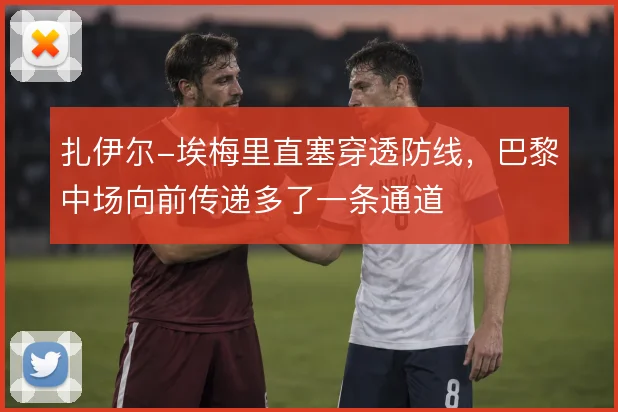 扎伊尔-埃梅里直塞穿透防线，巴黎中场向前传递多了一条通道