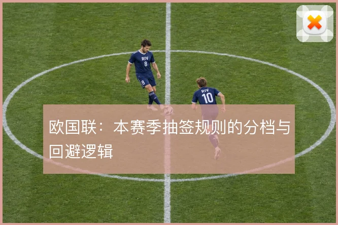 欧国联:本赛季抽签规则的分档与回避逻辑