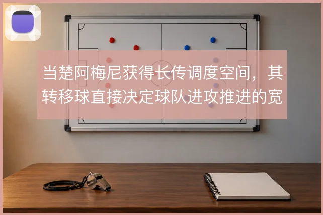 当楚阿梅尼获得长传调度空间,其转移球直接决定球队进攻推进的宽度