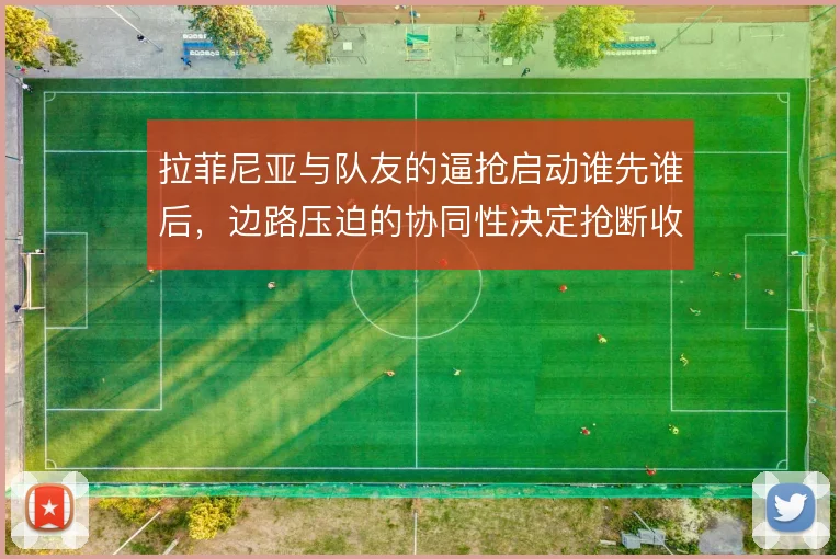 拉菲尼亚与队友的逼抢启动谁先谁后,边路压迫的协同性决定抢断收益