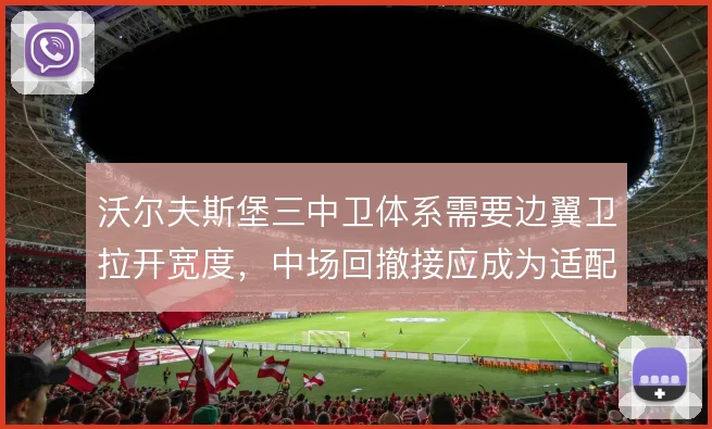 沃尔夫斯堡三中卫体系需要边翼卫拉开宽度，中场回撤接应成为适配关键
