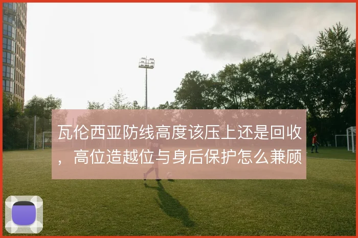 瓦伦西亚防线高度该压上还是回收，高位造越位与身后保护怎么兼顾