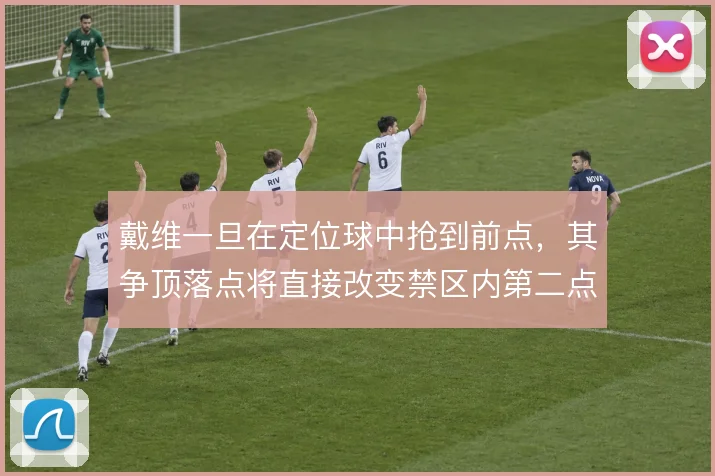 戴维一旦在定位球中抢到前点，其争顶落点将直接改变禁区内第二点归属