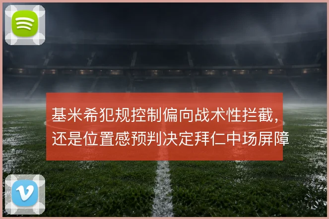 基米希犯规控制偏向战术性拦截，还是位置感预判决定拜仁中场屏障