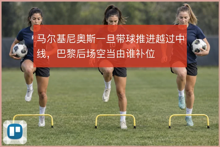 马尔基尼奥斯一旦带球推进越过中线,巴黎后场空当由谁补位