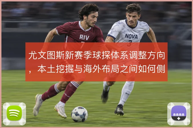 尤文图斯新赛季球探体系调整方向，本土挖掘与海外布局之间如何侧重