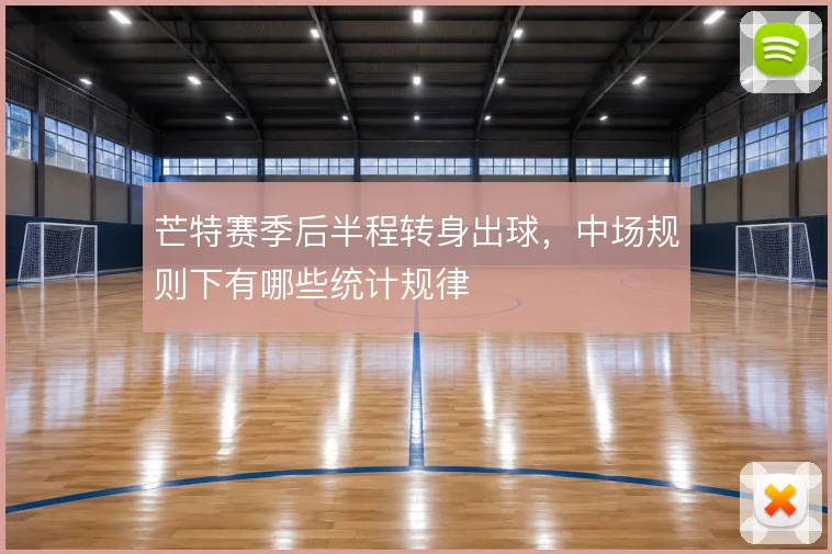 芒特赛季后半程转身出球,中场规则下有哪些统计规律