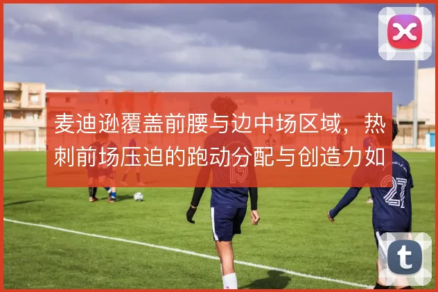 麦迪逊覆盖前腰与边中场区域，热刺前场压迫的跑动分配与创造力如何取舍
