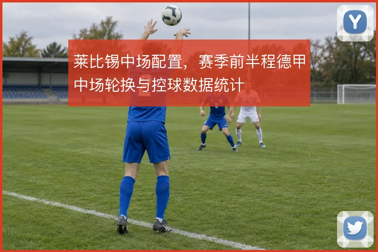 莱比锡中场配置,赛季前半程德甲中场轮换与控球数据统计