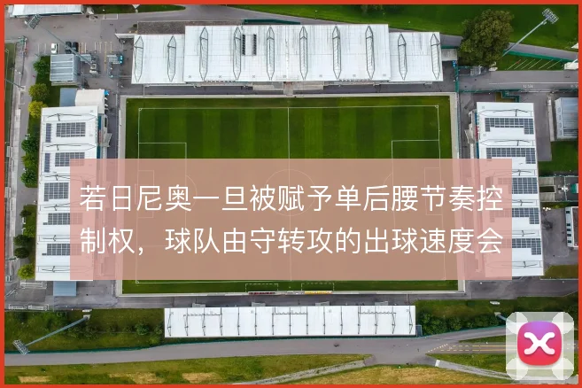 若日尼奥一旦被赋予单后腰节奏控制权,球队由守转攻的出球速度会走向何方