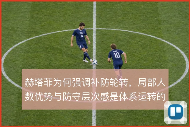 赫塔菲为何强调补防轮转，局部人数优势与防守层次感是体系运转的根基