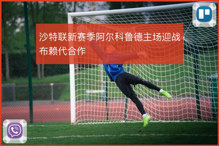 沙特联新赛季阿尔科鲁德主场迎战布赖代合作
