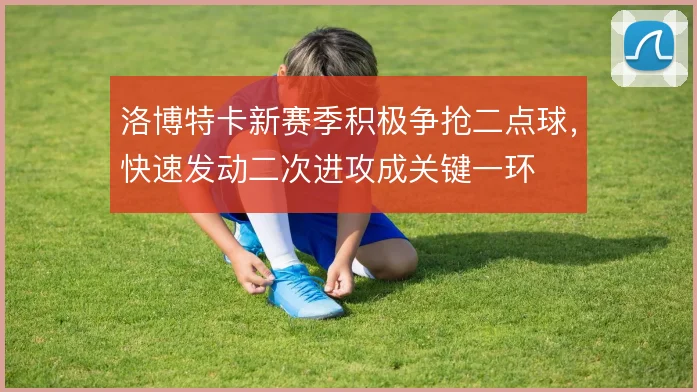 洛博特卡新赛季积极争抢二点球,快速发动二次进攻成关键一环