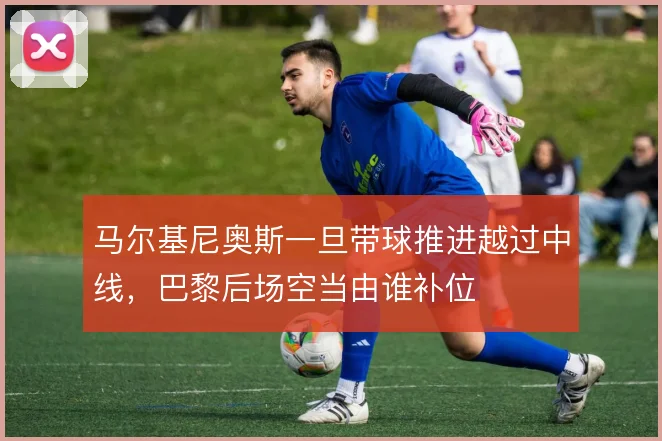 马尔基尼奥斯一旦带球推进越过中线,巴黎后场空当由谁补位