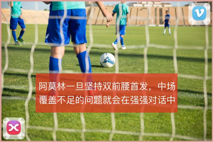 阿莫林一旦坚持双前腰首发,中场覆盖不足的问题就会在强强对话中暴露