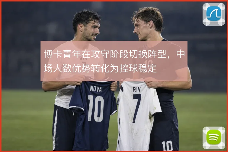 博卡青年在攻守阶段切换阵型，中场人数优势转化为控球稳定