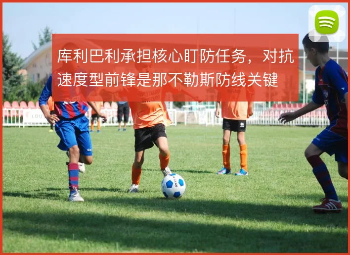 库利巴利承担核心盯防任务,对抗速度型前锋是那不勒斯防线关键