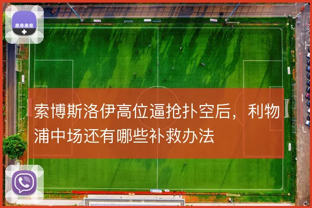 索博斯洛伊高位逼抢扑空后,利物浦中场还有哪些补救办法