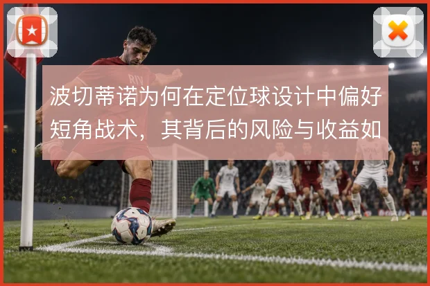 波切蒂诺为何在定位球设计中偏好短角战术，其背后的风险与收益如何权衡