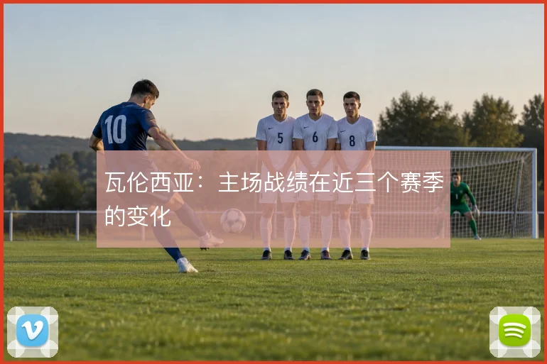 瓦伦西亚：主场战绩在近三个赛季的变化