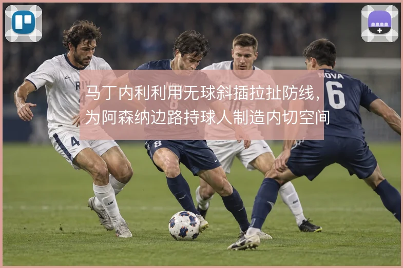 马丁内利利用无球斜插拉扯防线,为阿森纳边路持球人制造内切空间