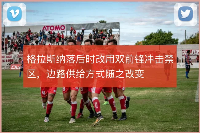 格拉斯纳落后时改用双前锋冲击禁区，边路供给方式随之改变