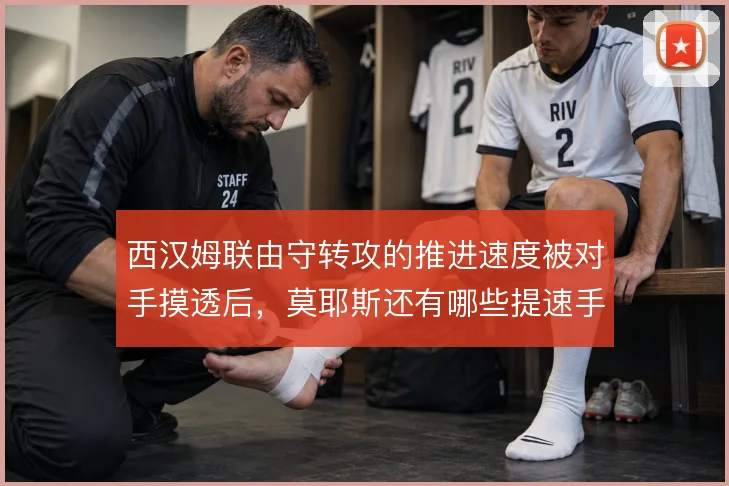 西汉姆联由守转攻的推进速度被对手摸透后，莫耶斯还有哪些提速手段