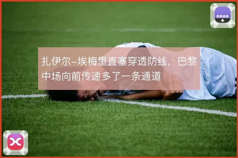 扎伊尔-埃梅里直塞穿透防线，巴黎中场向前传递多了一条通道