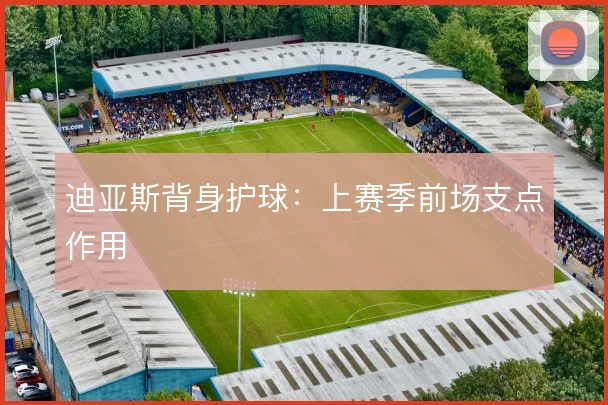 迪亚斯背身护球:上赛季前场支点作用